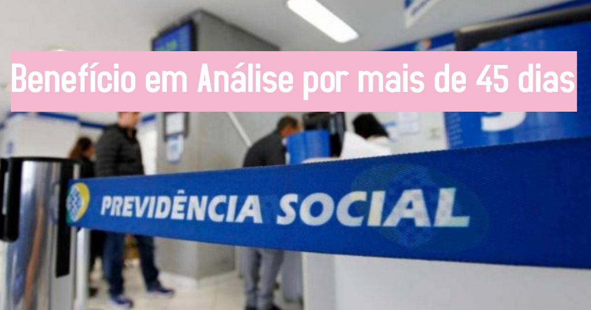 Benefício em Análise por mais de 45 dias, veja aqui o que pode ser feito....