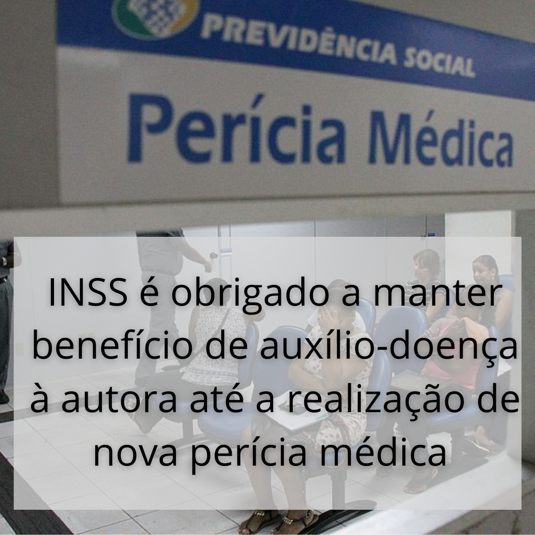 INSS é obrigado a manter benefício de auxílio-doença à autora até a realização de nova perícia médica  