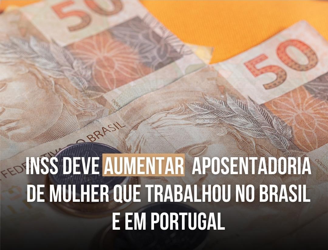 INSS deve Aumentar Aposentadoria de Mulher que Trabalhou em Portugal